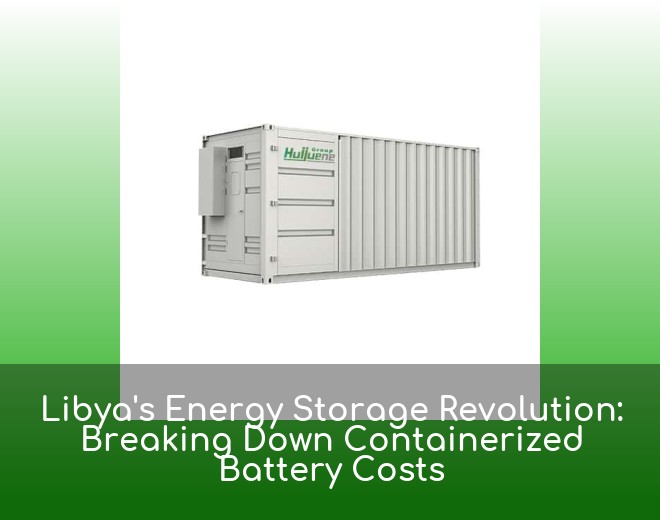 Libya's Energy Storage Revolution: Breaking Down Containerized Battery Costs